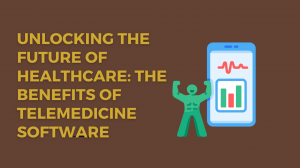 Unlocking the Future of Healthcare: The Benefits of Telemedicine Software